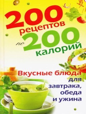 cover image of 200 рецептов по 200 калорий. Вкусные блюда для завтрака, обеда и ужина